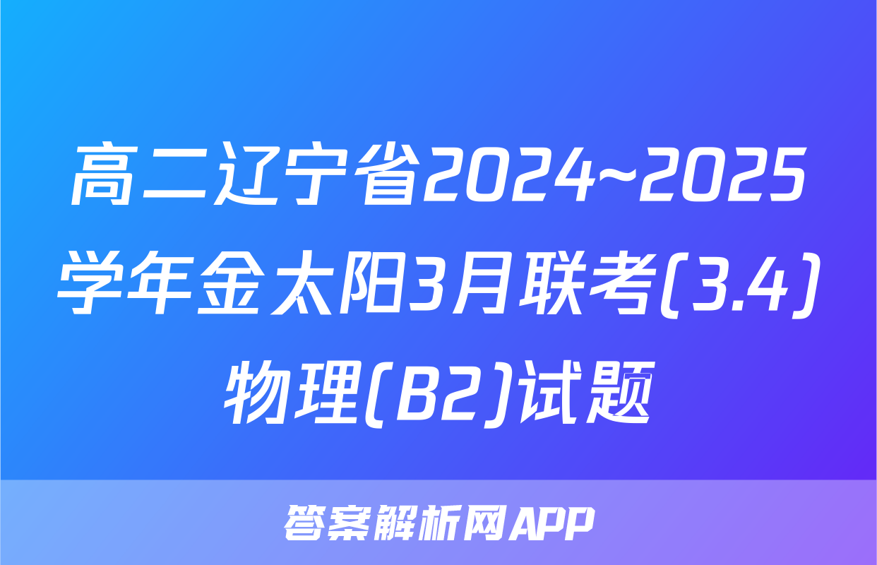 高二辽宁省2024~2025学年金太阳3月联考(3.4)物理(B2)试题