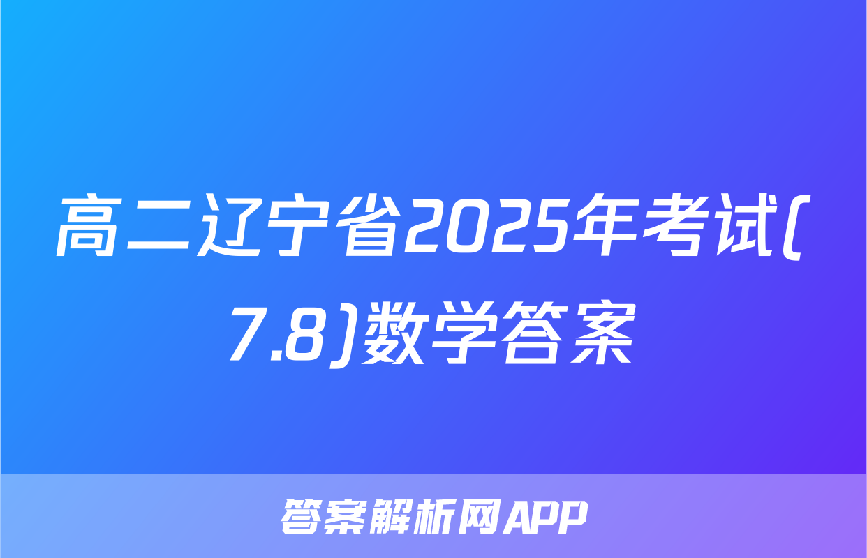 高二辽宁省2025年考试(7.8)数学答案