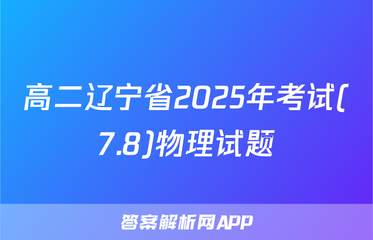 高二辽宁省2025年考试(7.8)物理试题