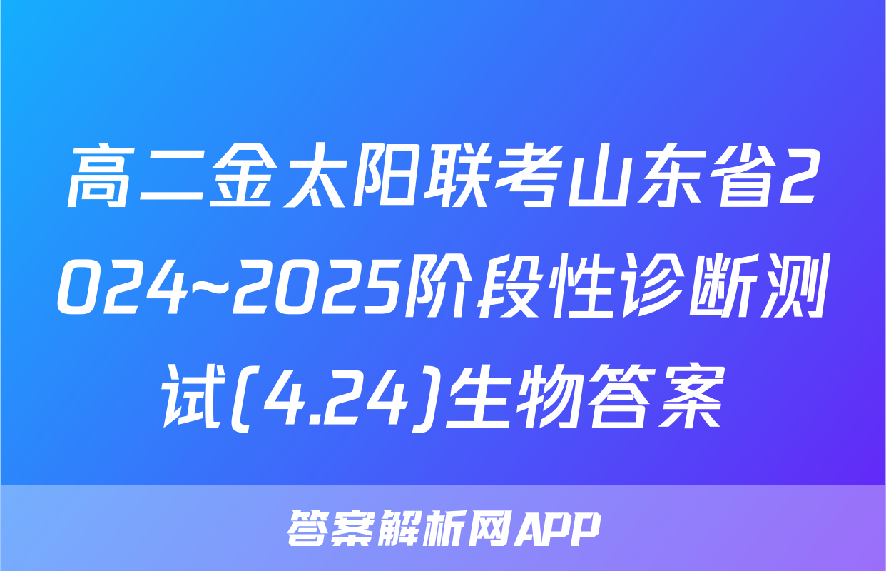 高二金太阳联考山东省2024~2025阶段性诊断测试(4.24)生物答案