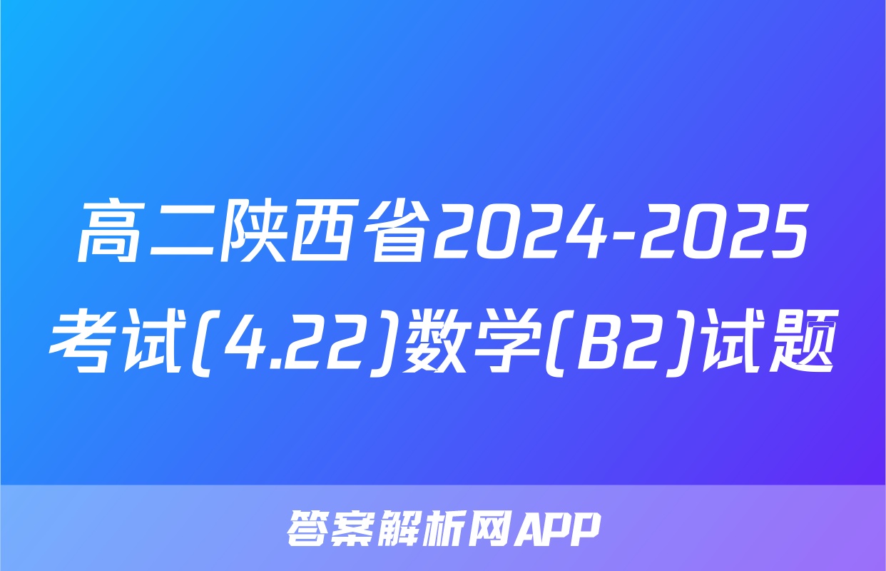 高二陕西省2024-2025考试(4.22)数学(B2)试题