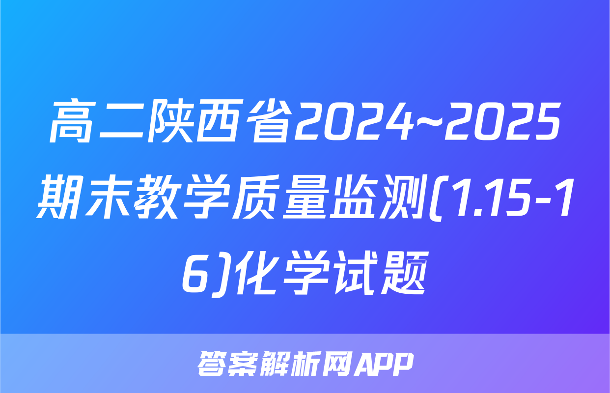 高二陕西省2024~2025期末教学质量监测(1.15-16)化学试题