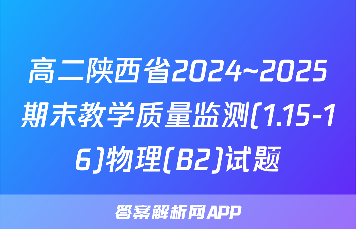 高二陕西省2024~2025期末教学质量监测(1.15-16)物理(B2)试题