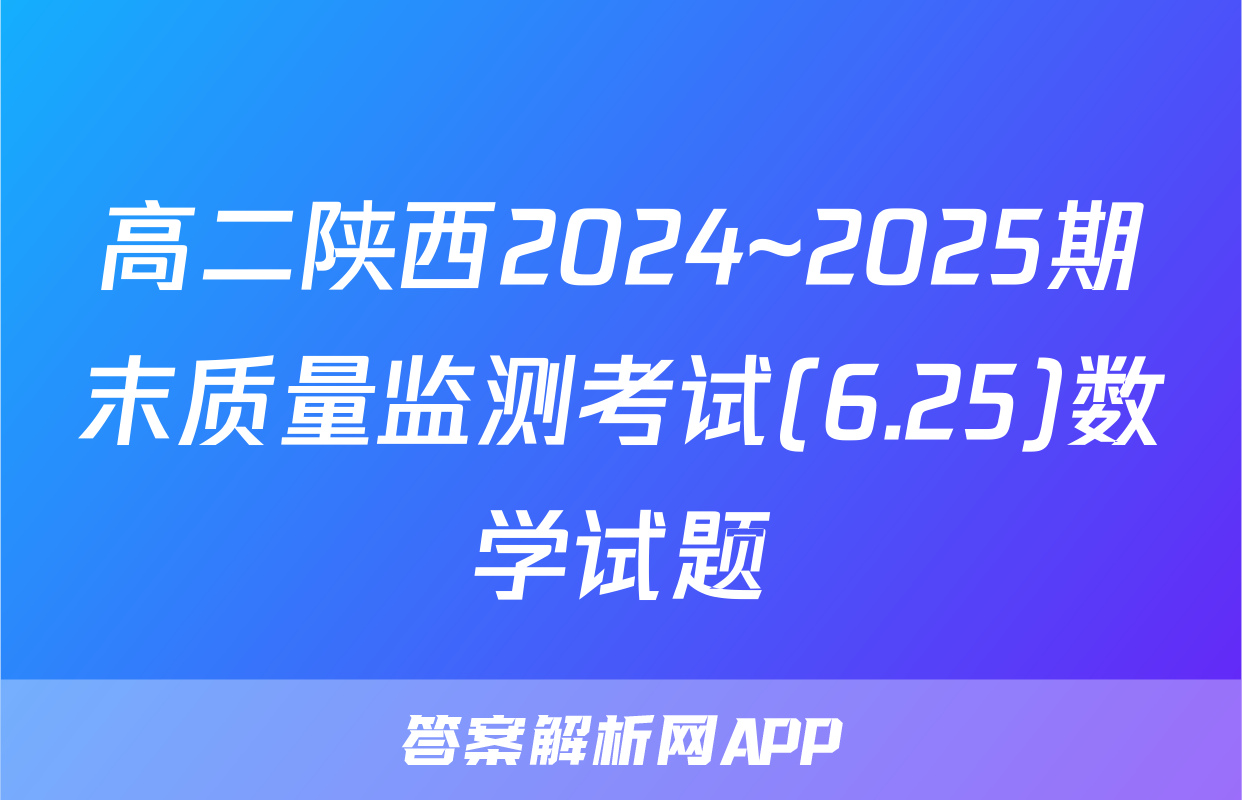 高二陕西2024~2025期末质量监测考试(6.25)数学试题