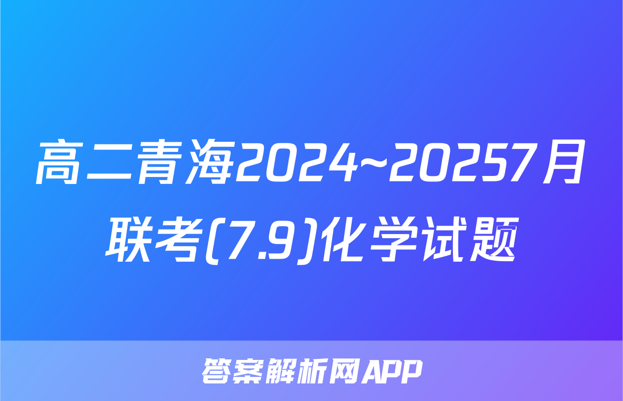 高二青海2024~20257月联考(7.9)化学试题