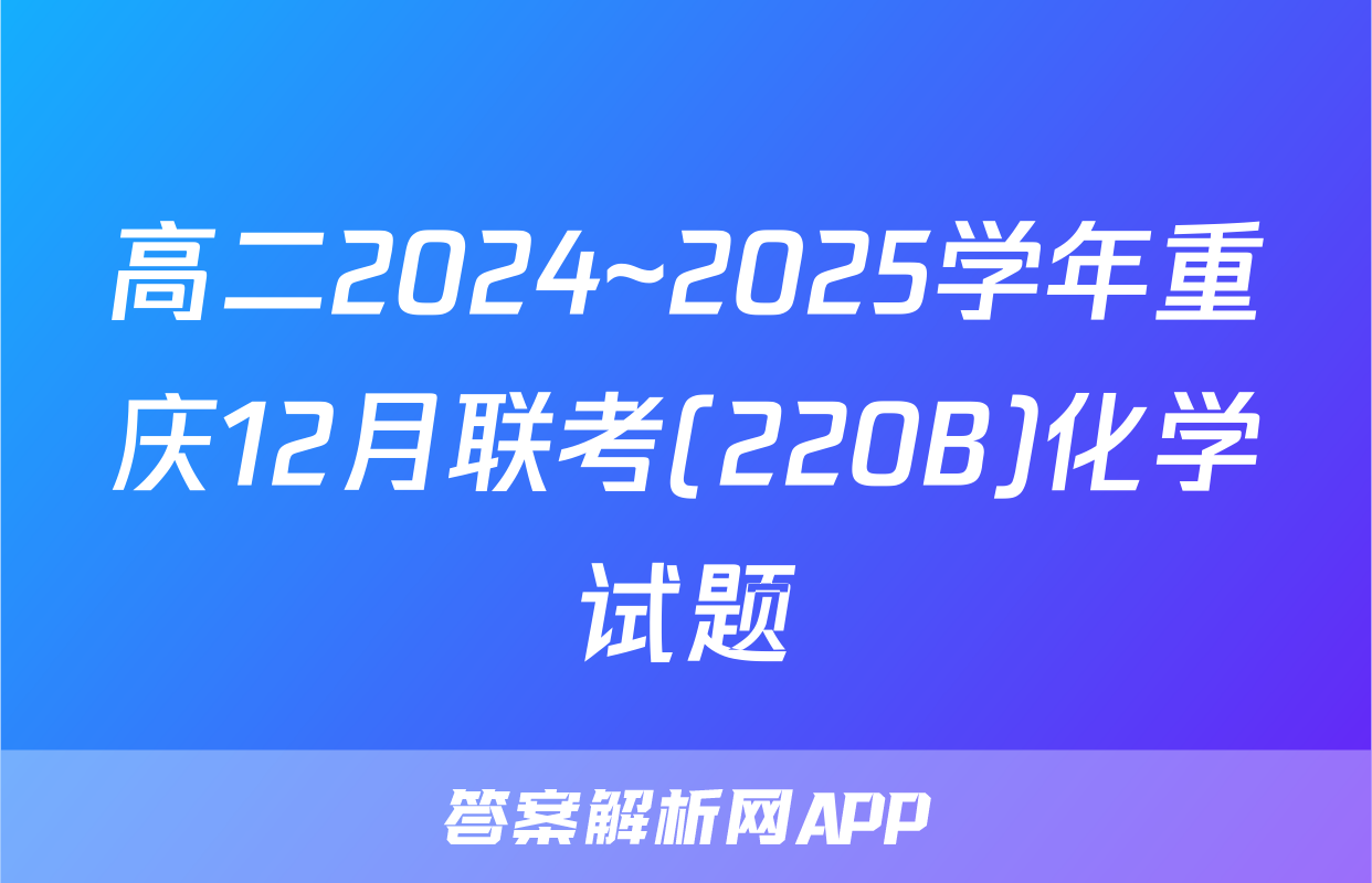 高二2024~2025学年重庆12月联考(220B)化学试题