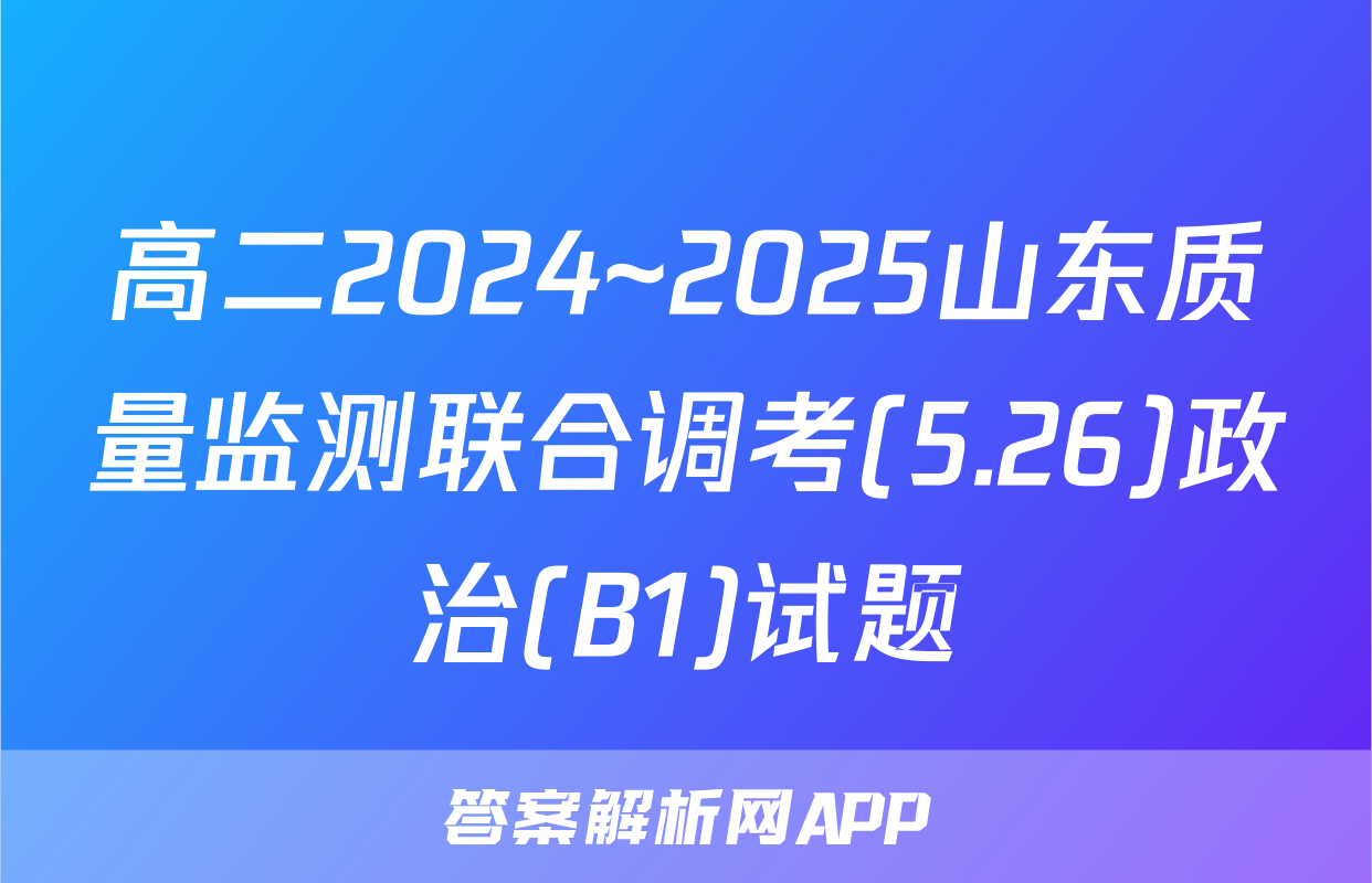 高二2024~2025山东质量监测联合调考(5.26)政治(B1)试题