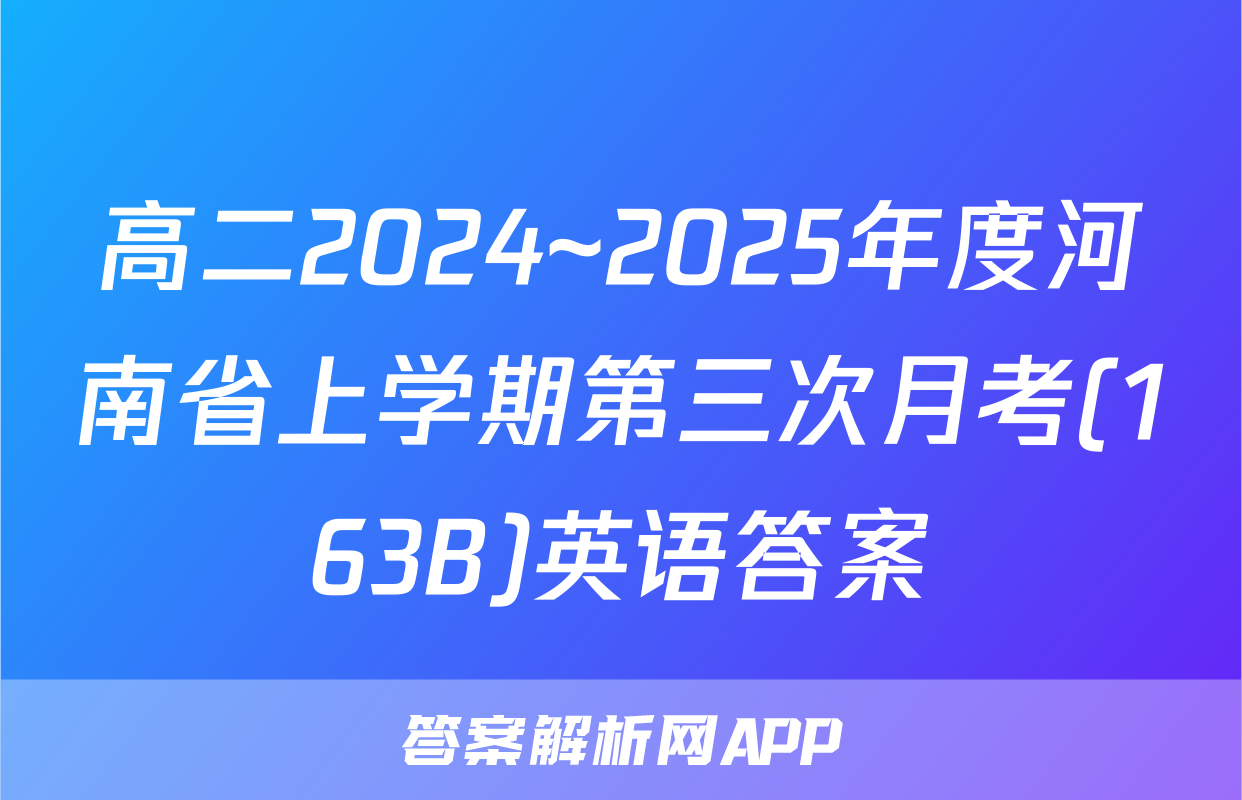 高二2024~2025年度河南省上学期第三次月考(163B)英语答案