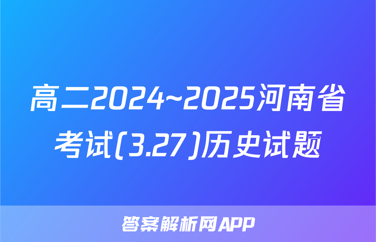高二2024~2025河南省考试(3.27)历史试题