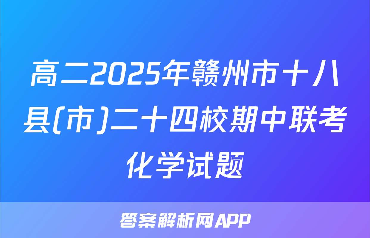 高二2025年赣州市十八县(市)二十四校期中联考化学试题