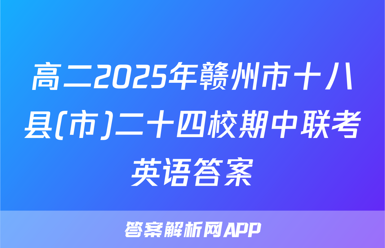 高二2025年赣州市十八县(市)二十四校期中联考英语答案