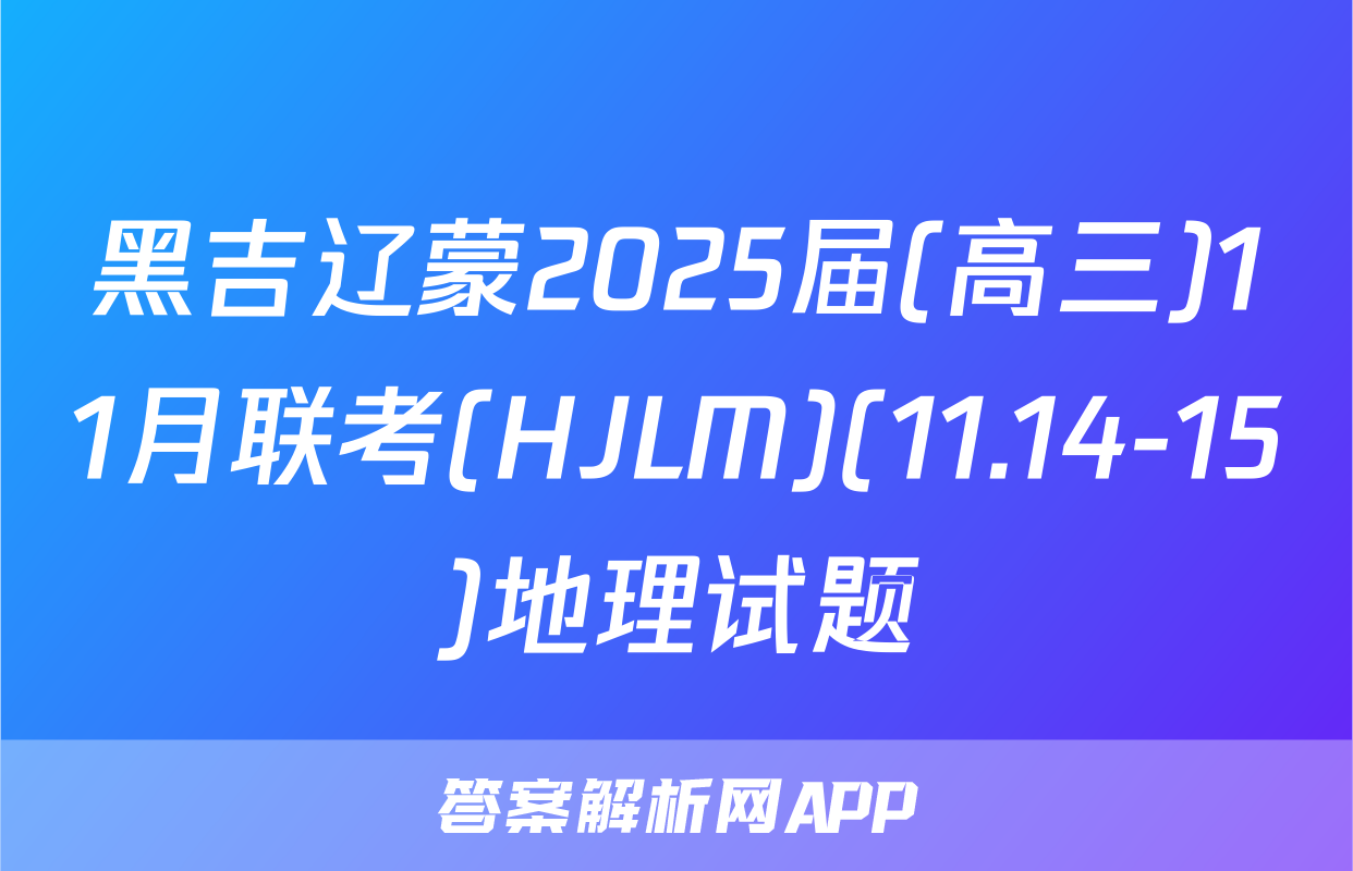 黑吉辽蒙2025届(高三)11月联考(HJLM)(11.14-15)地理试题