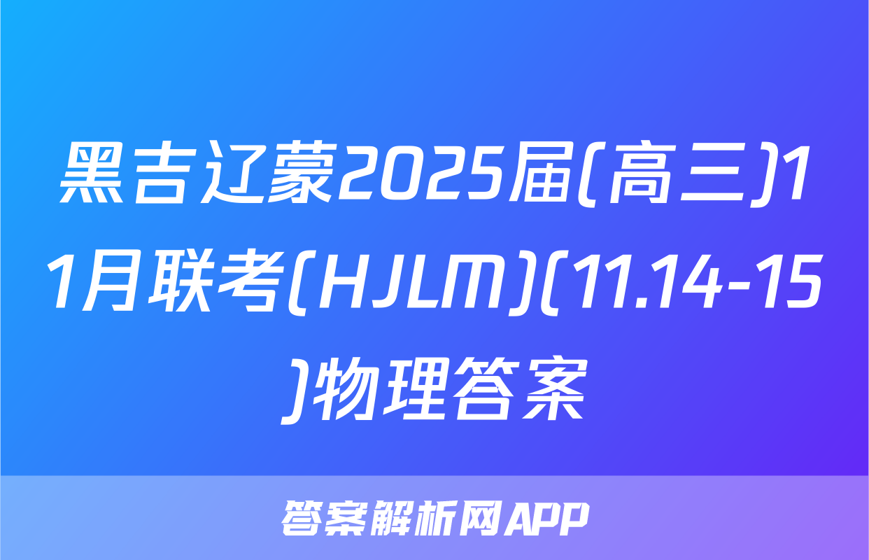黑吉辽蒙2025届(高三)11月联考(HJLM)(11.14-15)物理答案