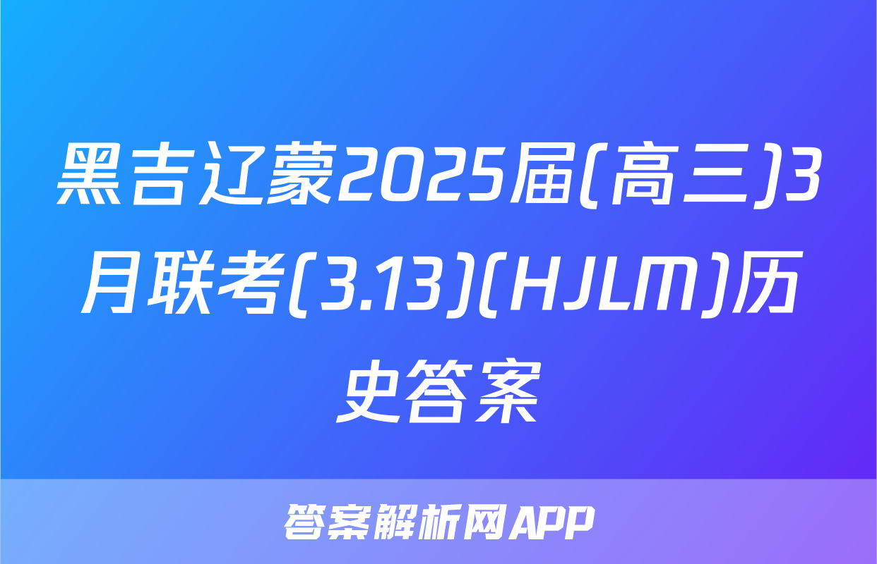 黑吉辽蒙2025届(高三)3月联考(3.13)(HJLM)历史答案