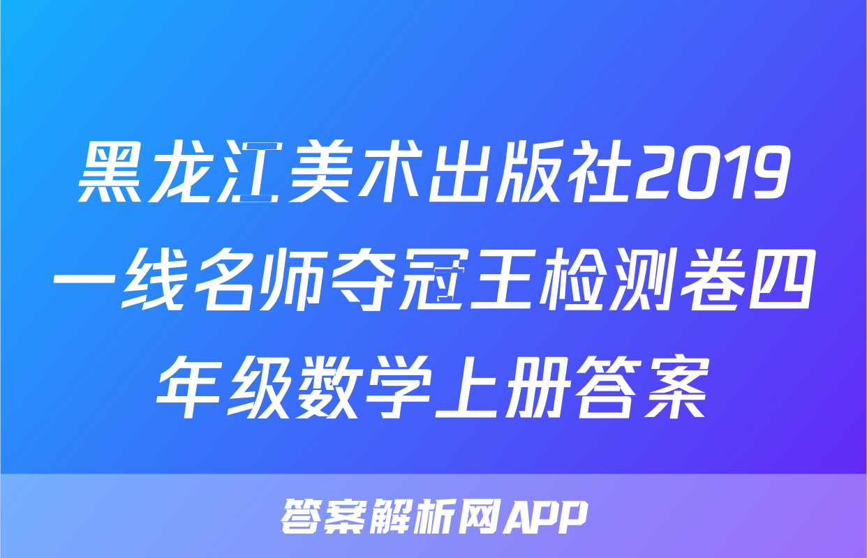 黑龙江美术出版社2019一线名师夺冠王检测卷四年级数学上册答案