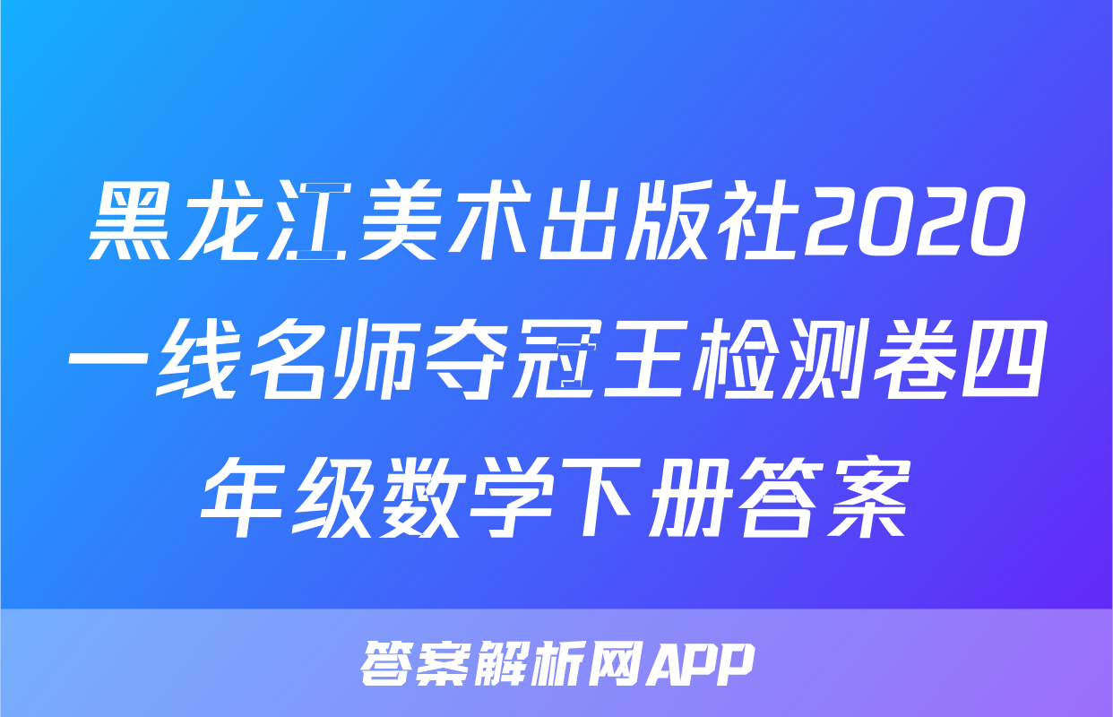 黑龙江美术出版社2020一线名师夺冠王检测卷四年级数学下册答案
