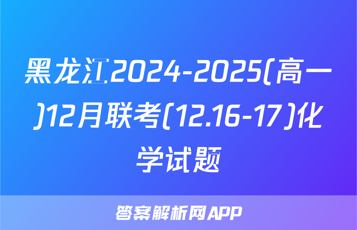 黑龙江2024-2025(高一)12月联考(12.16-17)化学试题