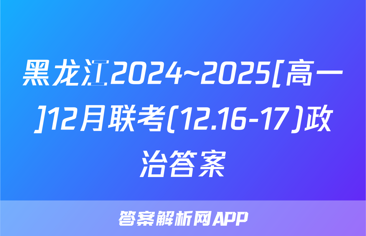 黑龙江2024~2025[高一]12月联考(12.16-17)政治答案