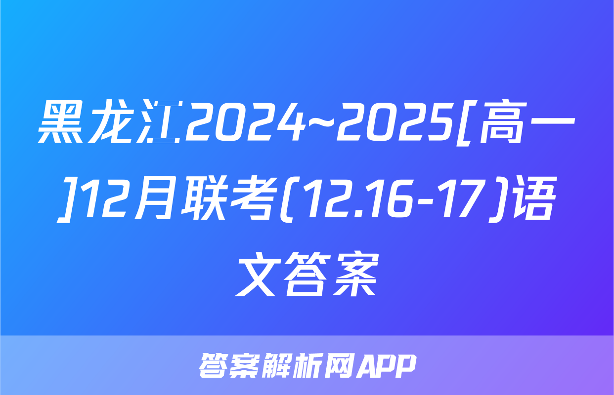 黑龙江2024~2025[高一]12月联考(12.16-17)语文答案