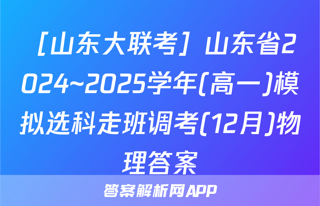 ［山东大联考］山东省2024~2025学年(高一)模拟选科走班调考(12月)物理答案