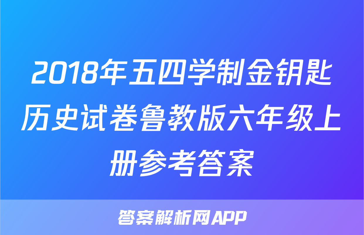 2018年五四学制金钥匙历史试卷鲁教版六年级上册参考答案