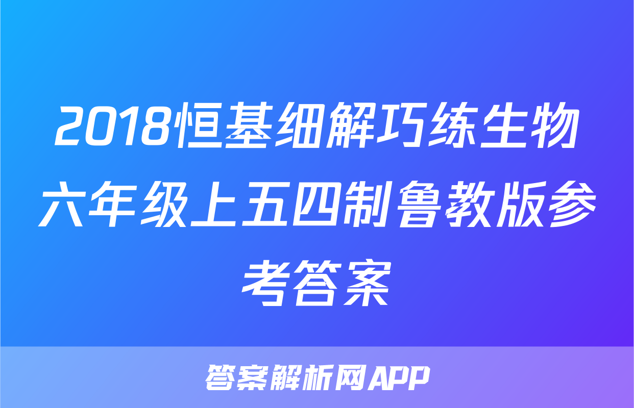 2018恒基细解巧练生物六年级上五四制鲁教版参考答案