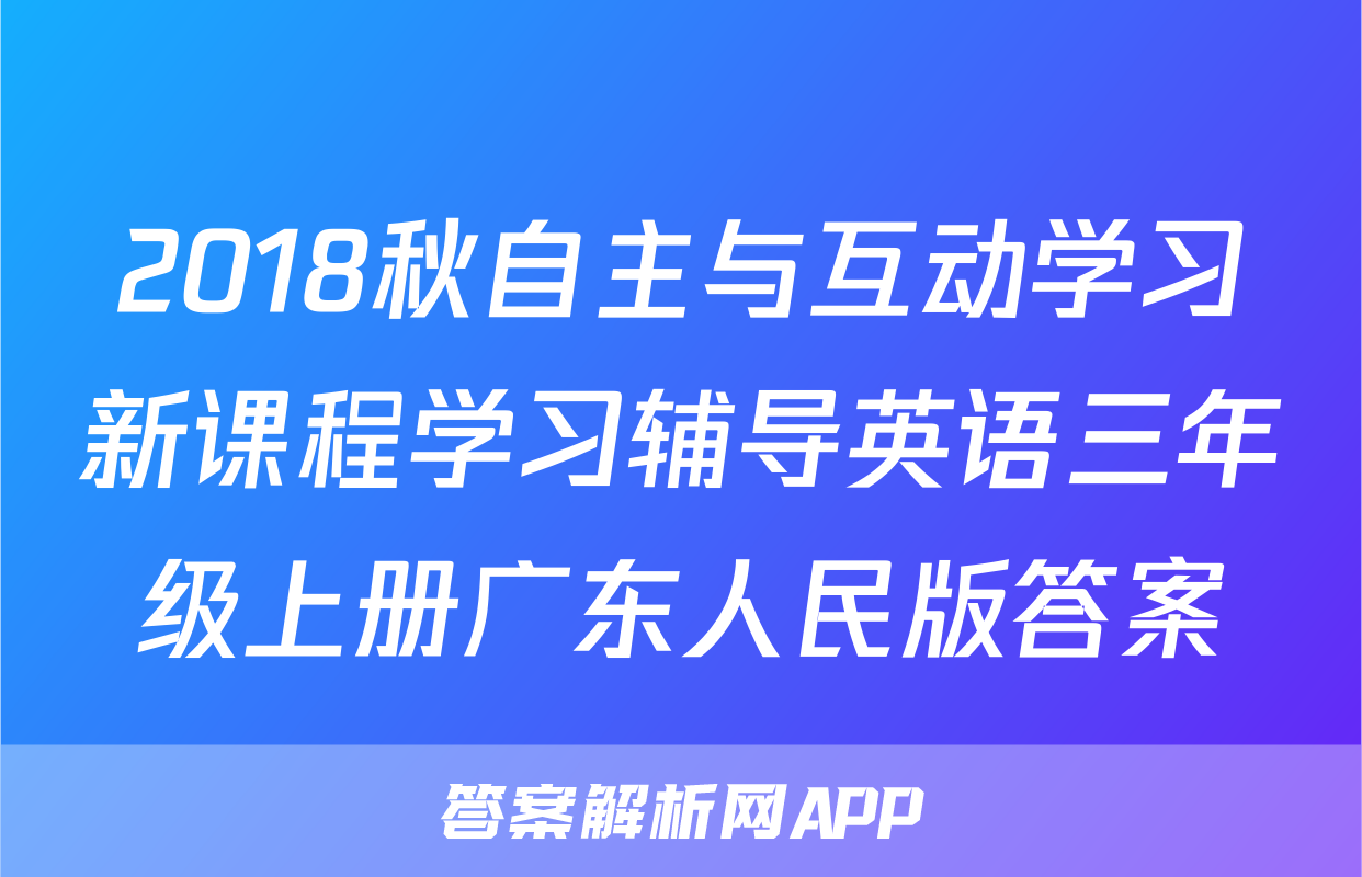 2018秋自主与互动学习新课程学习辅导英语三年级上册广东人民版答案