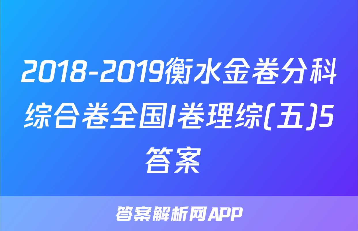 2018-2019衡水金卷分科综合卷全国I卷理综(五)5答案 