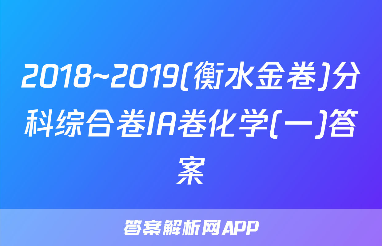 2018~2019(衡水金卷)分科综合卷IA卷化学(一)答案
