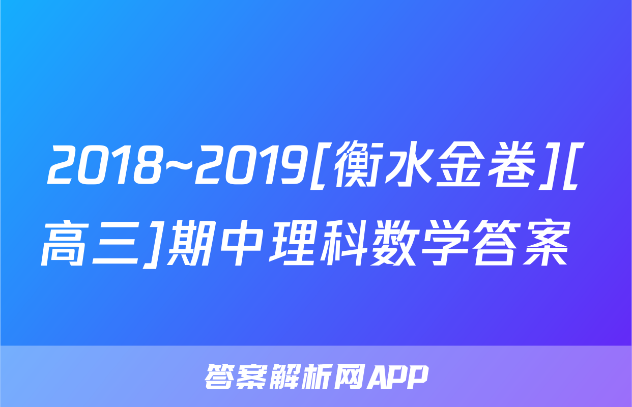 2018~2019[衡水金卷][高三]期中理科数学答案 