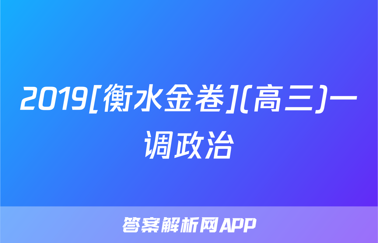 2019[衡水金卷](高三)一调政治