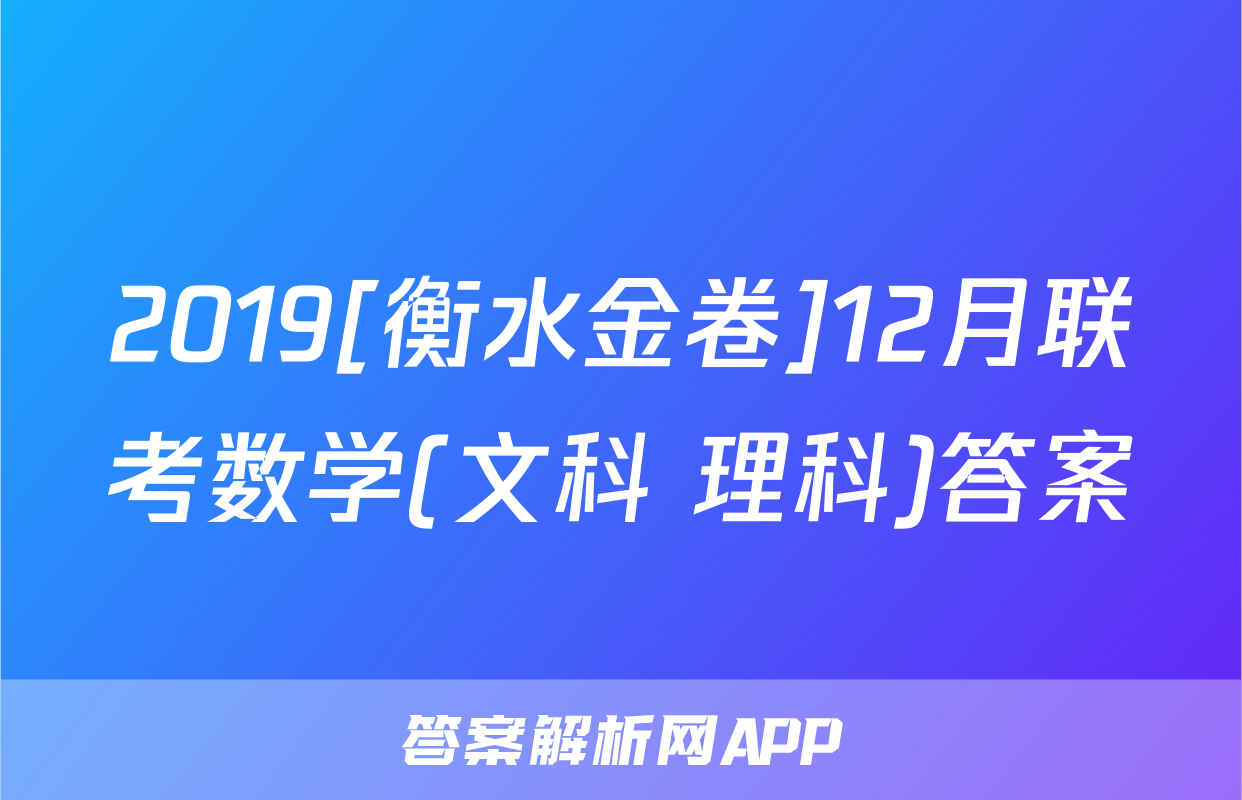 2019[衡水金卷]12月联考数学(文科+理科)答案