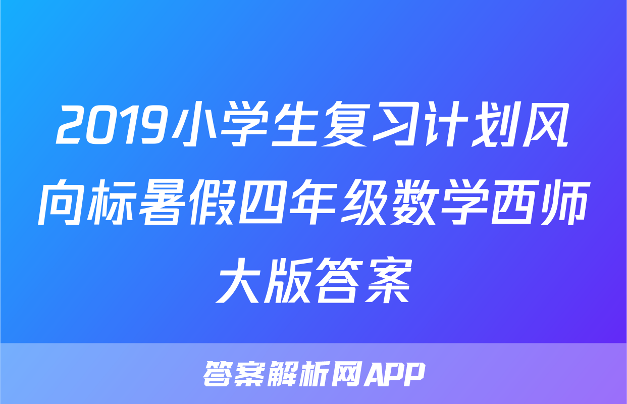 2019小学生复习计划风向标暑假四年级数学西师大版答案