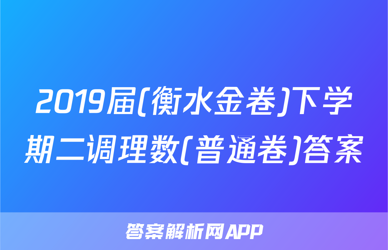 2019届(衡水金卷)下学期二调理数(普通卷)答案