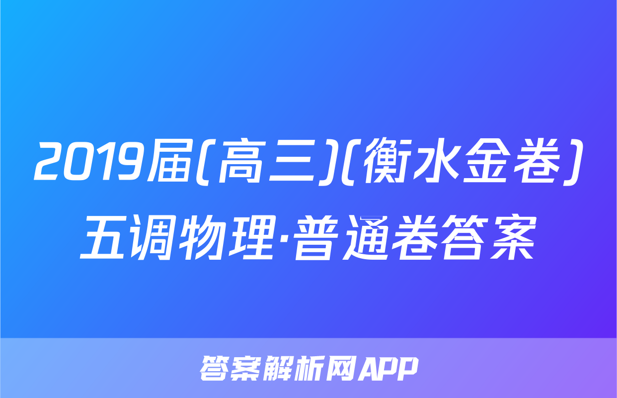 2019届(高三)(衡水金卷)五调物理·普通卷答案