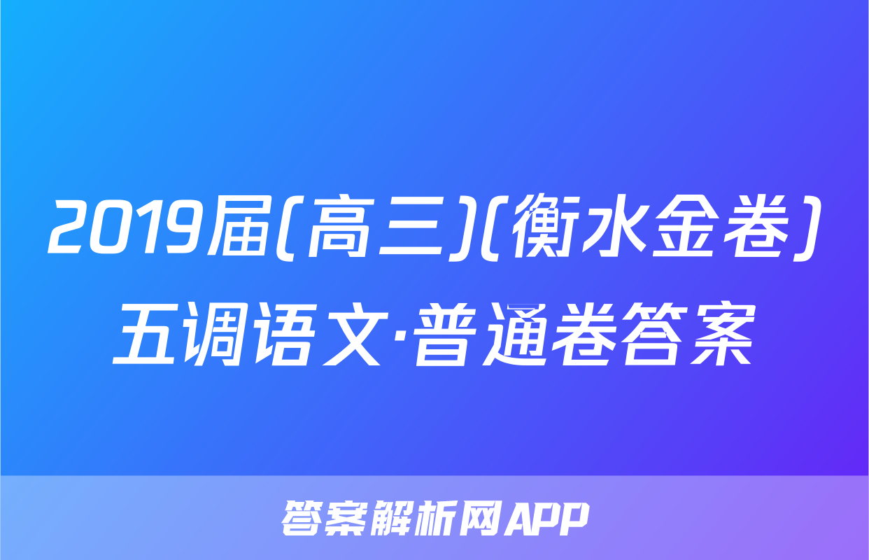 2019届(高三)(衡水金卷)五调语文·普通卷答案