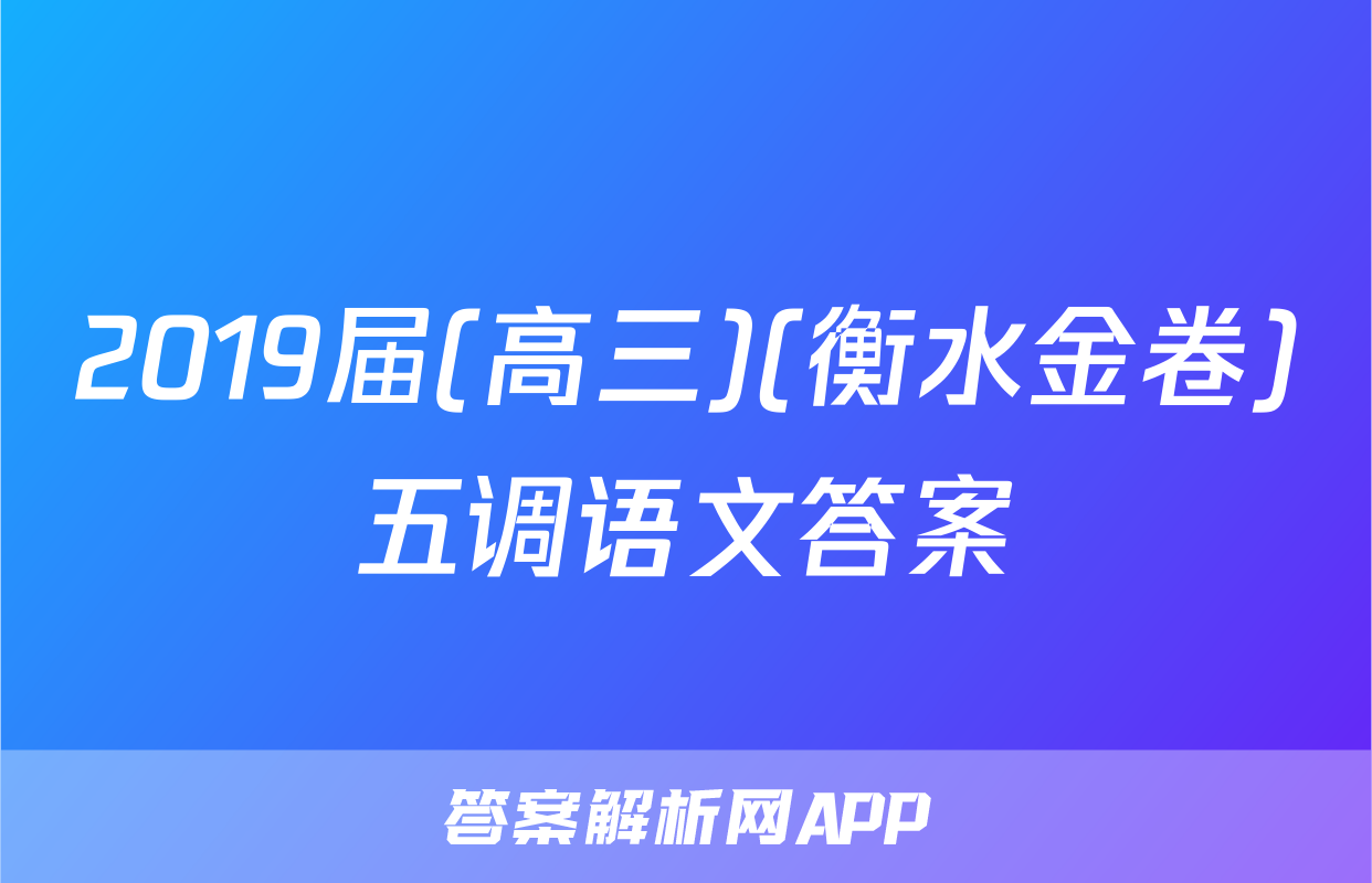 2019届(高三)(衡水金卷)五调语文答案