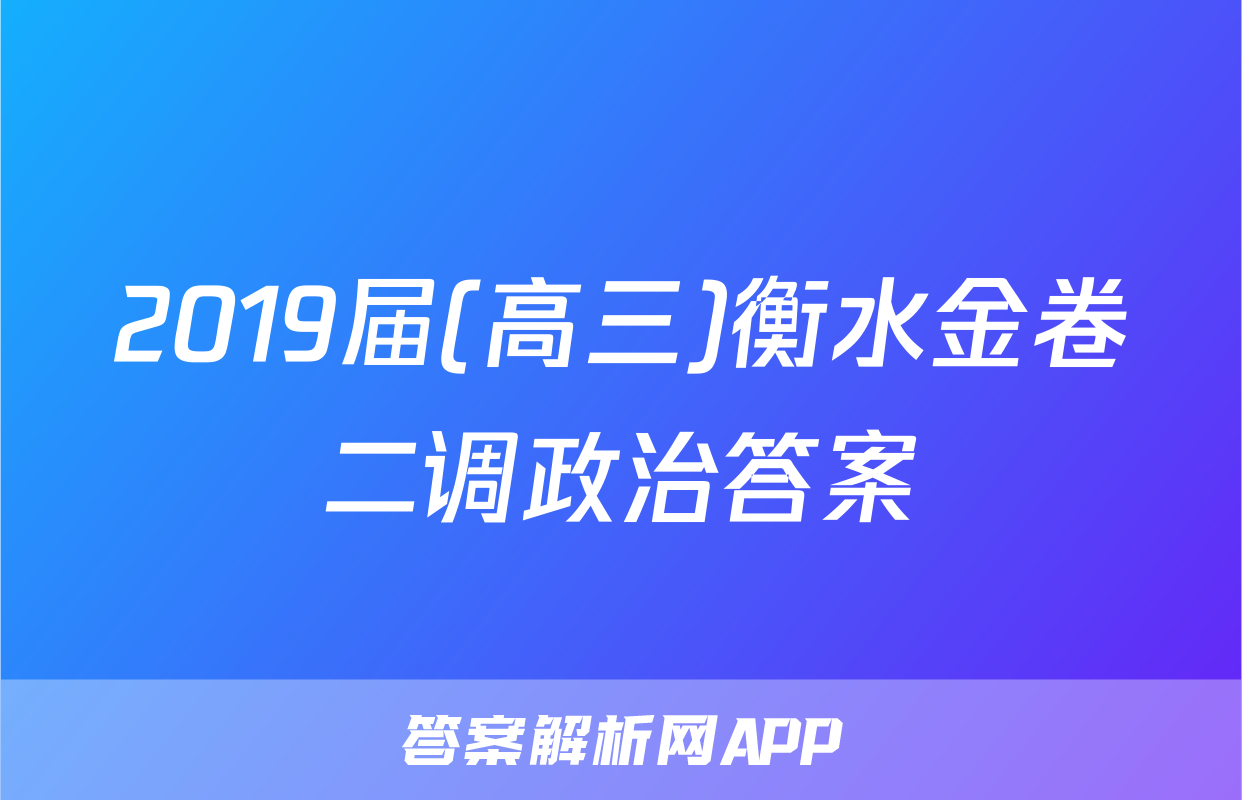 2019届(高三)衡水金卷二调政治答案