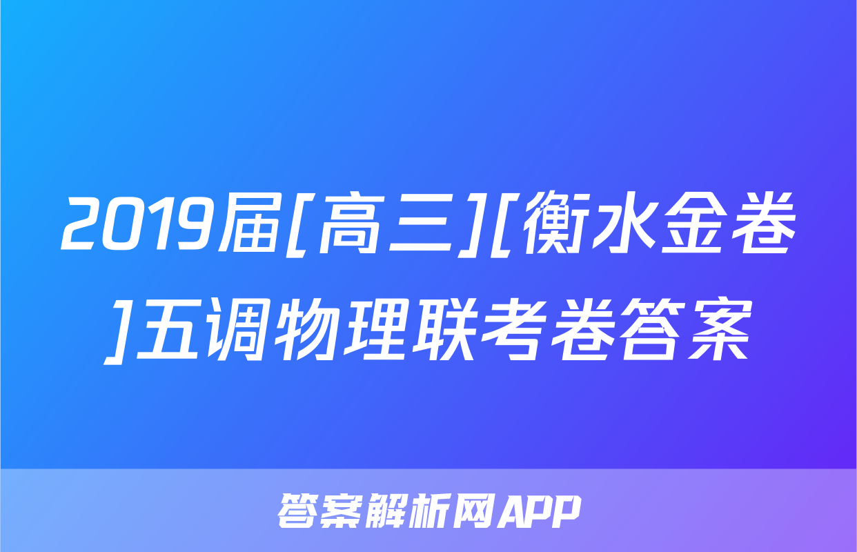 2019届[高三][衡水金卷]五调物理联考卷答案