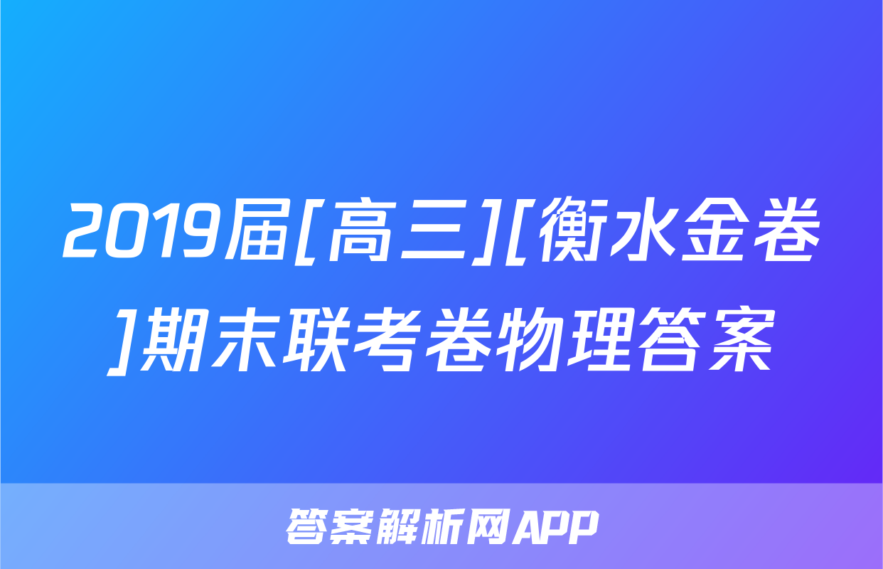 2019届[高三][衡水金卷]期末联考卷物理答案