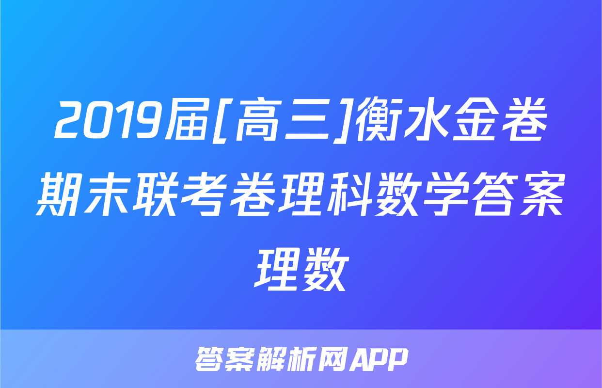 2019届[高三]衡水金卷期末联考卷理科数学答案理数