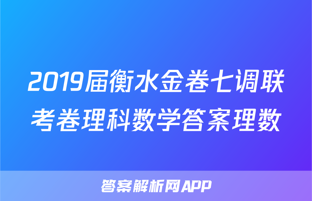 2019届衡水金卷七调联考卷理科数学答案理数