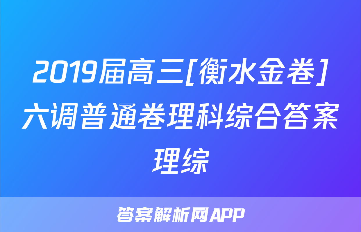2019届高三[衡水金卷]六调普通卷理科综合答案理综