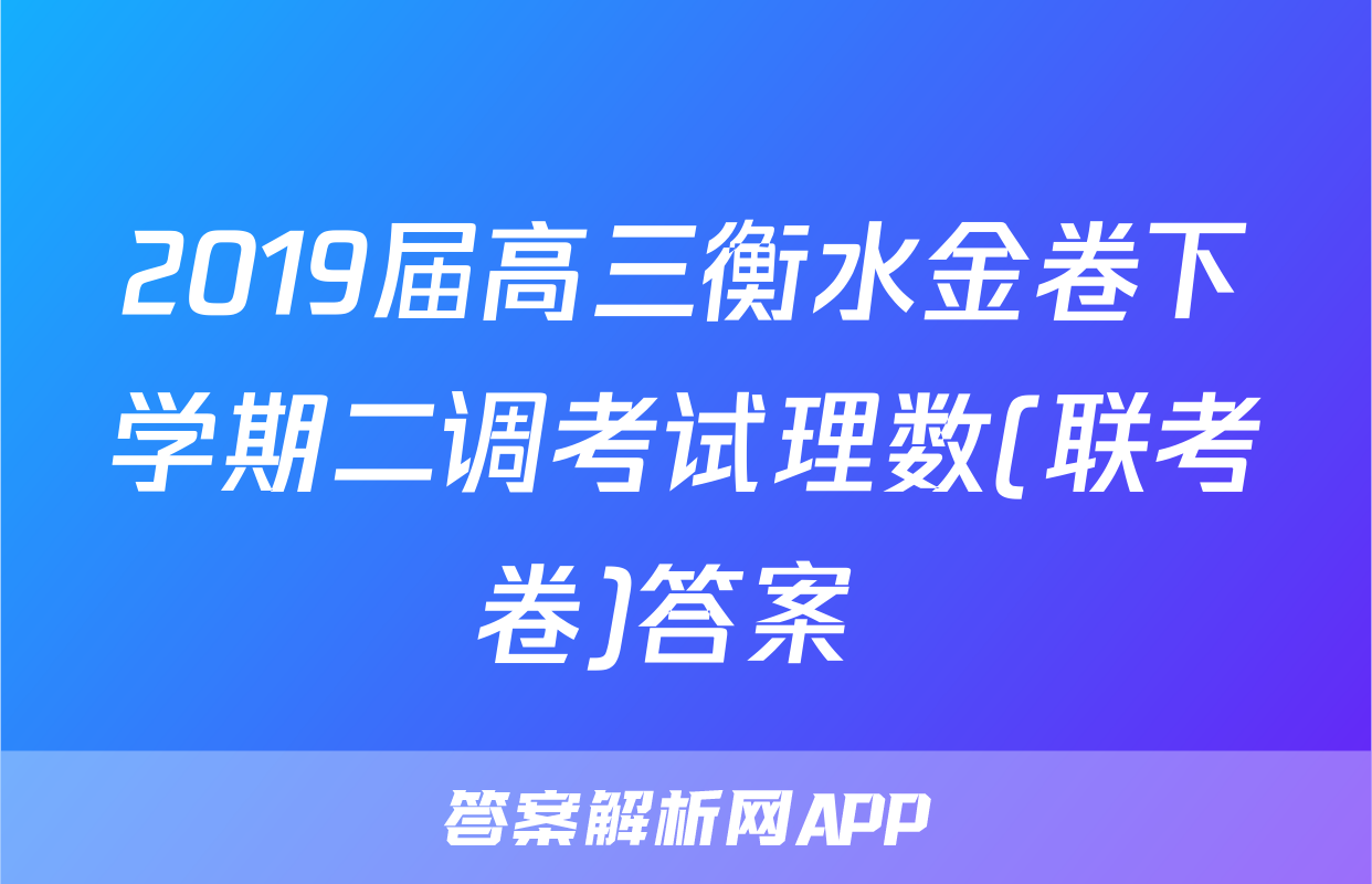 2019届高三衡水金卷下学期二调考试理数(联考卷)答案 