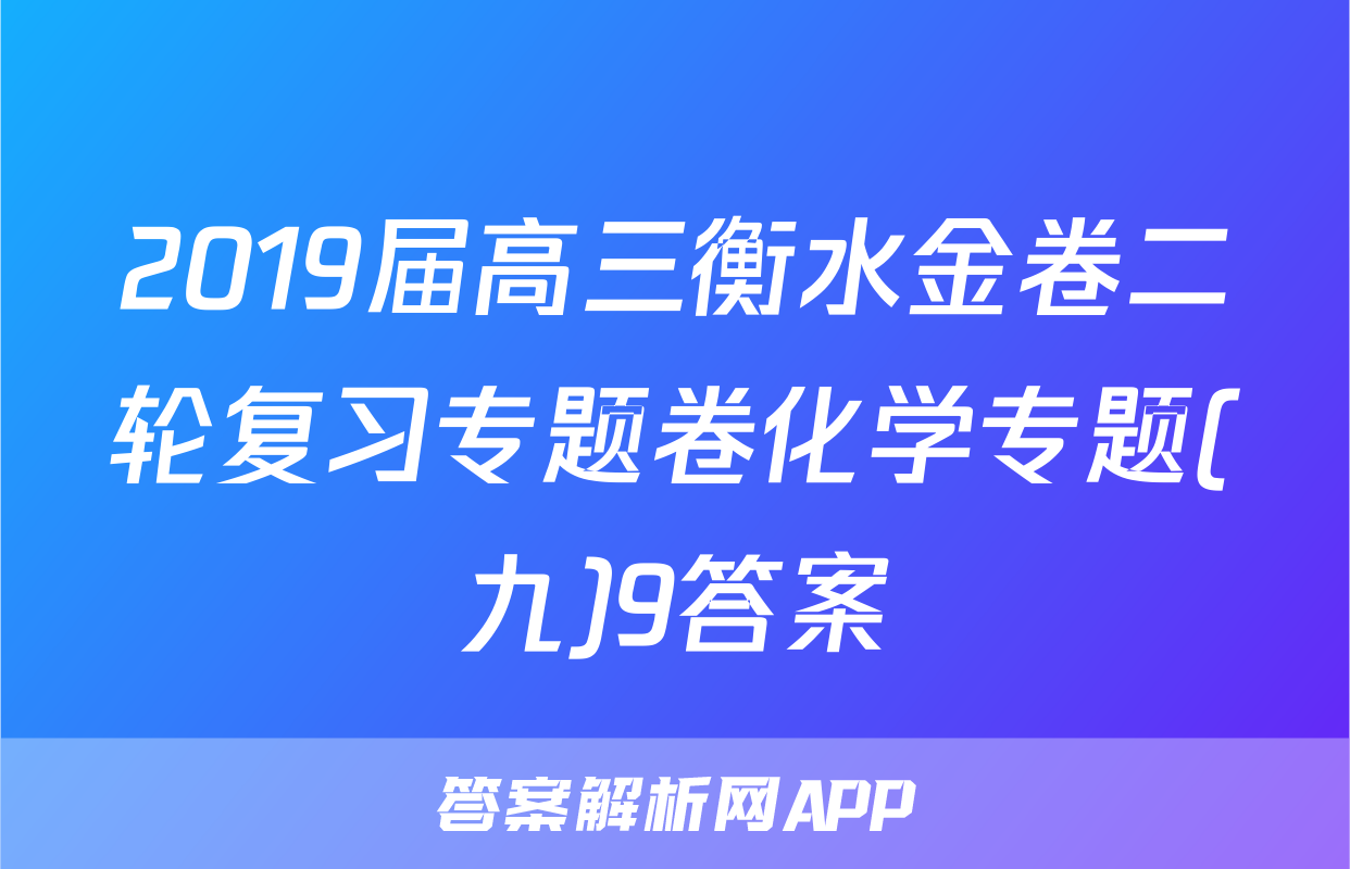 2019届高三衡水金卷二轮复习专题卷化学专题(九)9答案