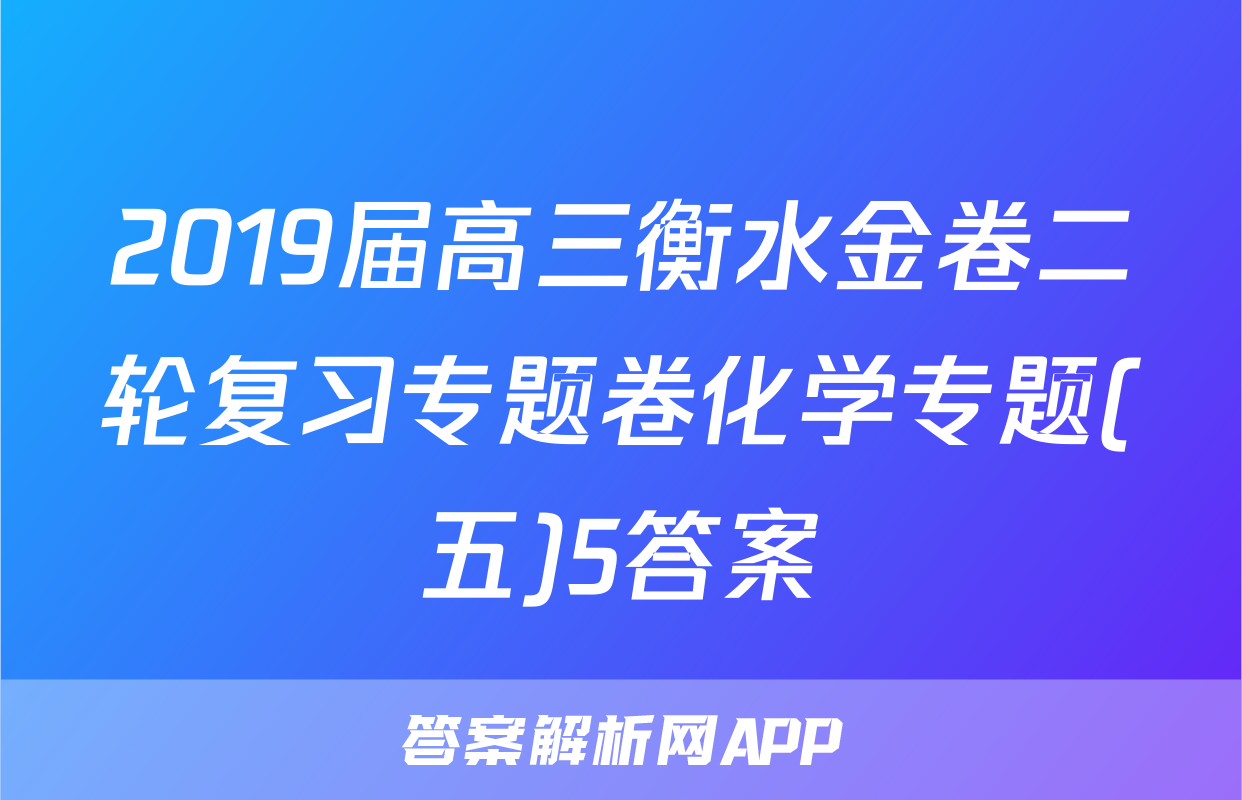 2019届高三衡水金卷二轮复习专题卷化学专题(五)5答案