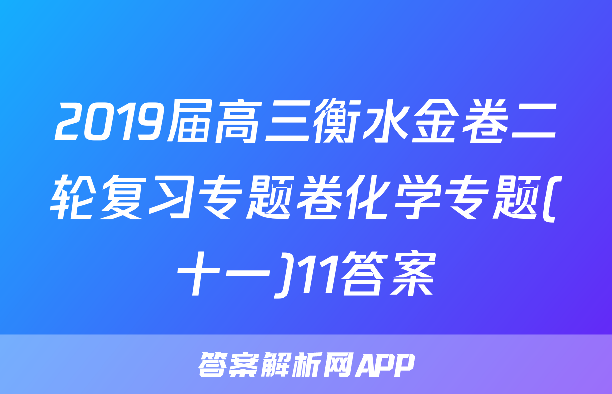 2019届高三衡水金卷二轮复习专题卷化学专题(十一)11答案