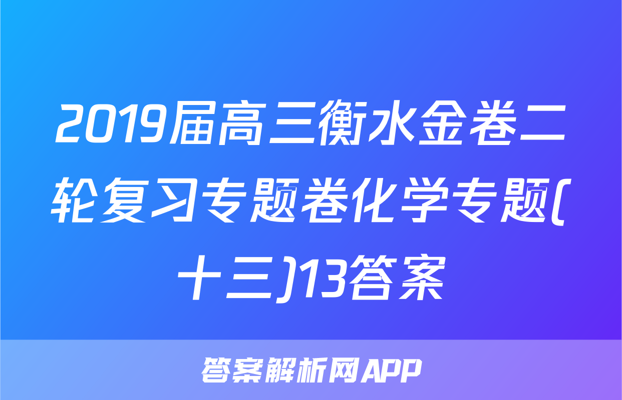 2019届高三衡水金卷二轮复习专题卷化学专题(十三)13答案