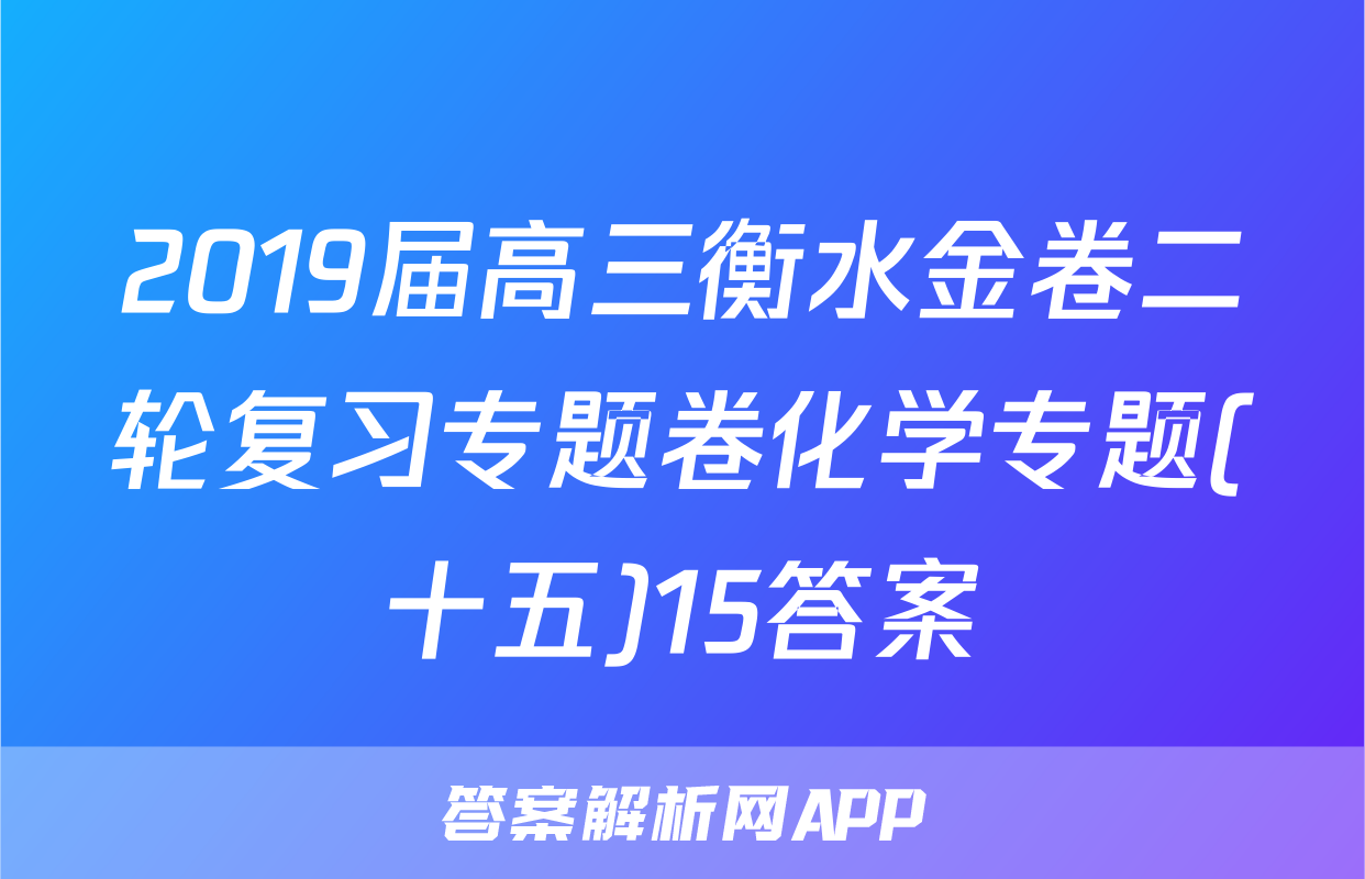 2019届高三衡水金卷二轮复习专题卷化学专题(十五)15答案
