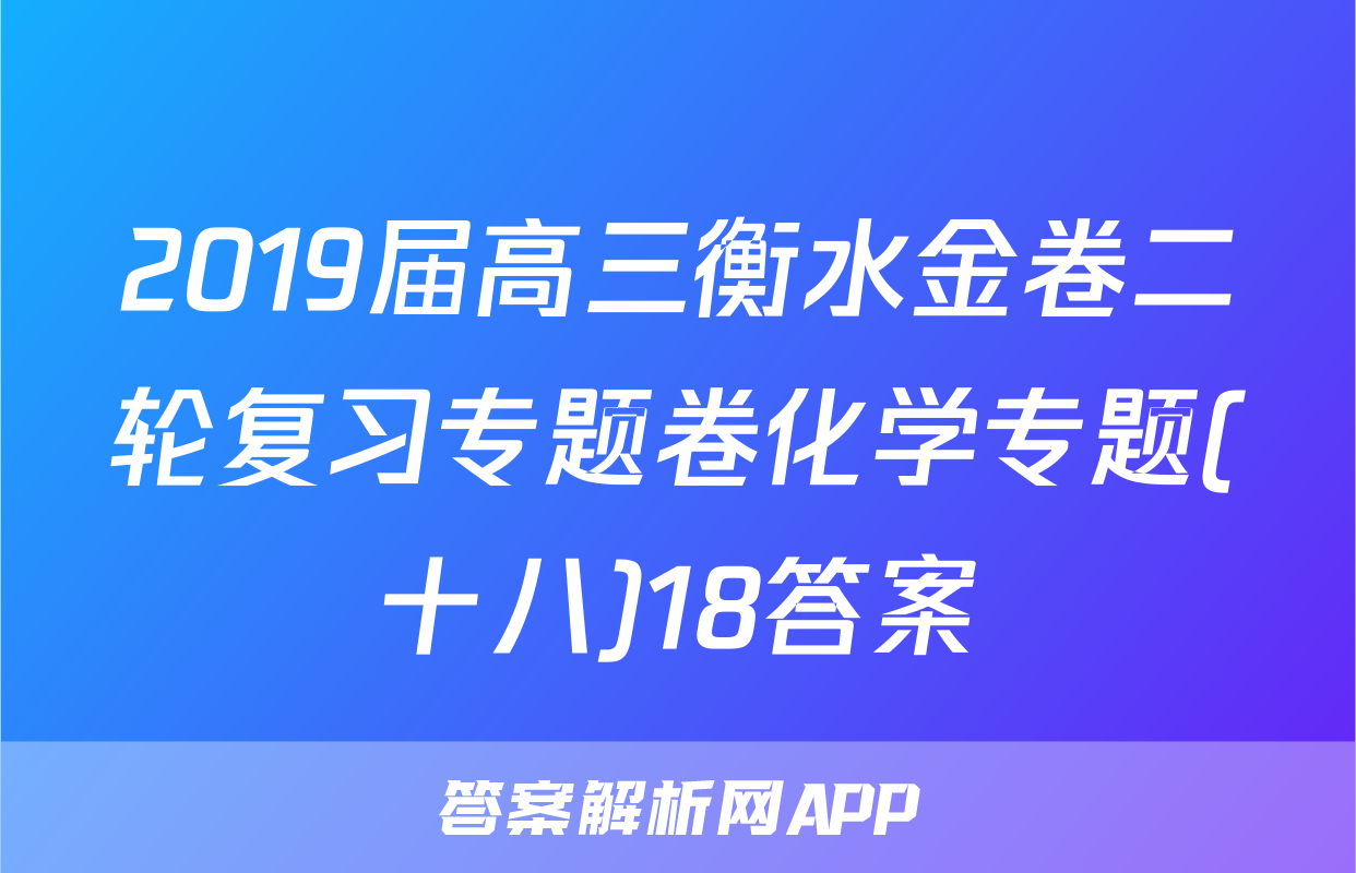 2019届高三衡水金卷二轮复习专题卷化学专题(十八)18答案